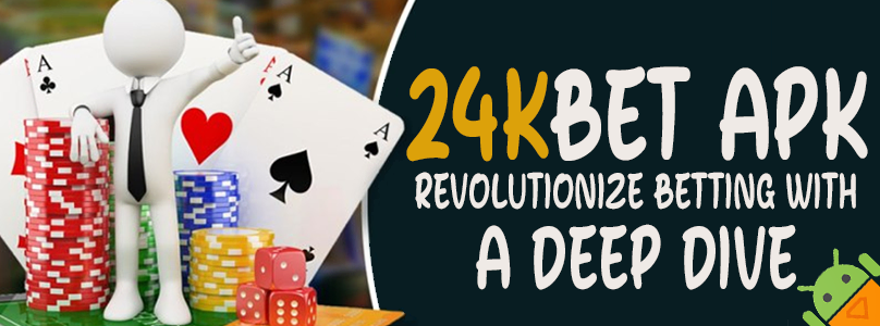 24kbet APK | Revolutionize Betting with a Deep Dive