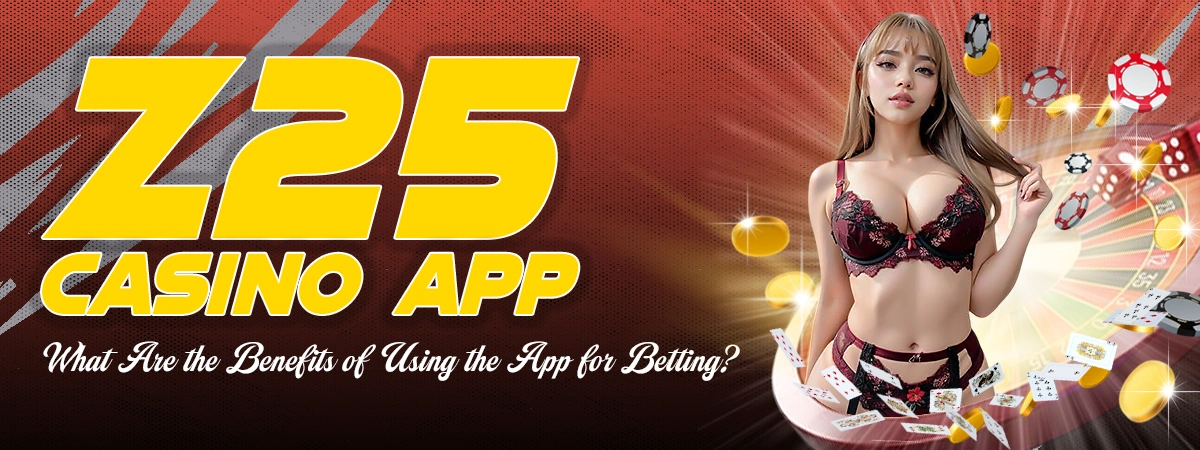 What Are the Benefits of Using the Z25 Casino App for Betting?